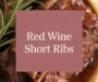 Red Wine Braised Beef Short Ribs: Luxurious Comfort Food Recipe